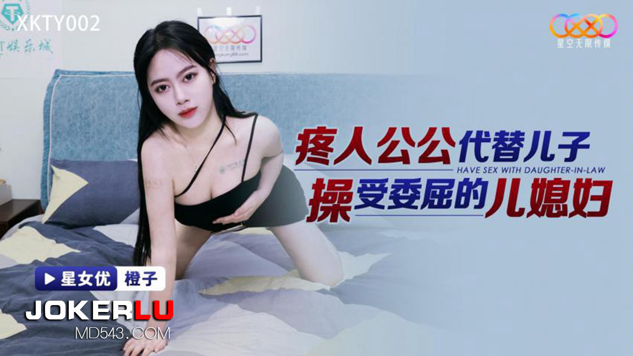 XKTY002: The Caring Father-in-Law Replaces His Son to Fuck the Aggrieved Daughter-in-Law XKTY002