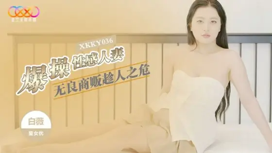XKKY036 Unscrupulous Merchant Takes Advantage of Her Crisis to Vigorously Fuck the Sensual Housewife Bai Wei XKKY036