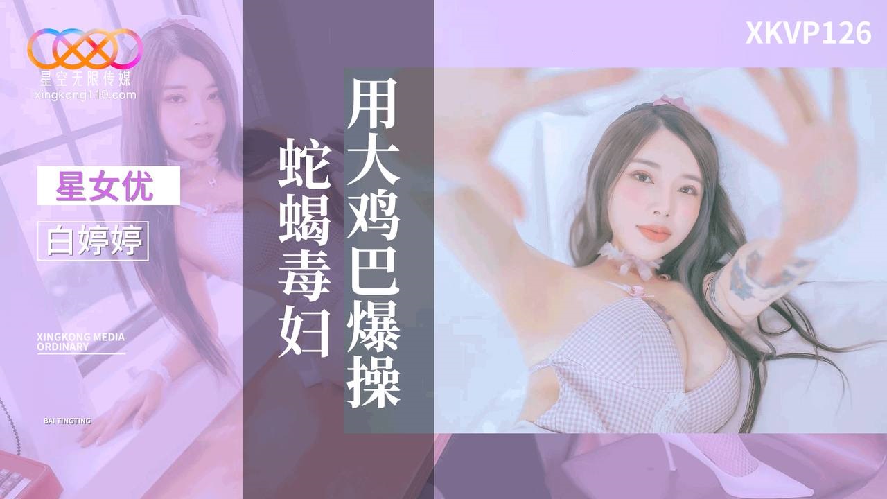 XKVP126: Pounding the Venomous Vixen with a Huge Cock - Bai Tingting XKVP126