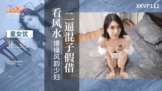 XKVP112: Foolish Loser Pretends to Read Feng Shui to Fiercely Fuck the Charming Housewife Jiaxin XKVP112