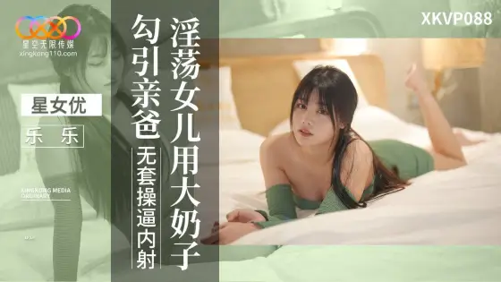 XKVP088 Lewd Daughter Seduces Her Dad with Big Boobs - Le Le XKVP088