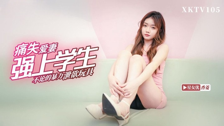 XKTV105 Teacher Painfully Loses His Wife and Violently Forces Himself on Student Xiang Ling XKTV105