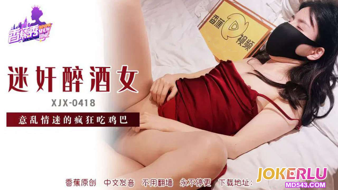 XJX418 Bewitched Drunken Woman Lost in Desire and Devouring Cock XJX418
