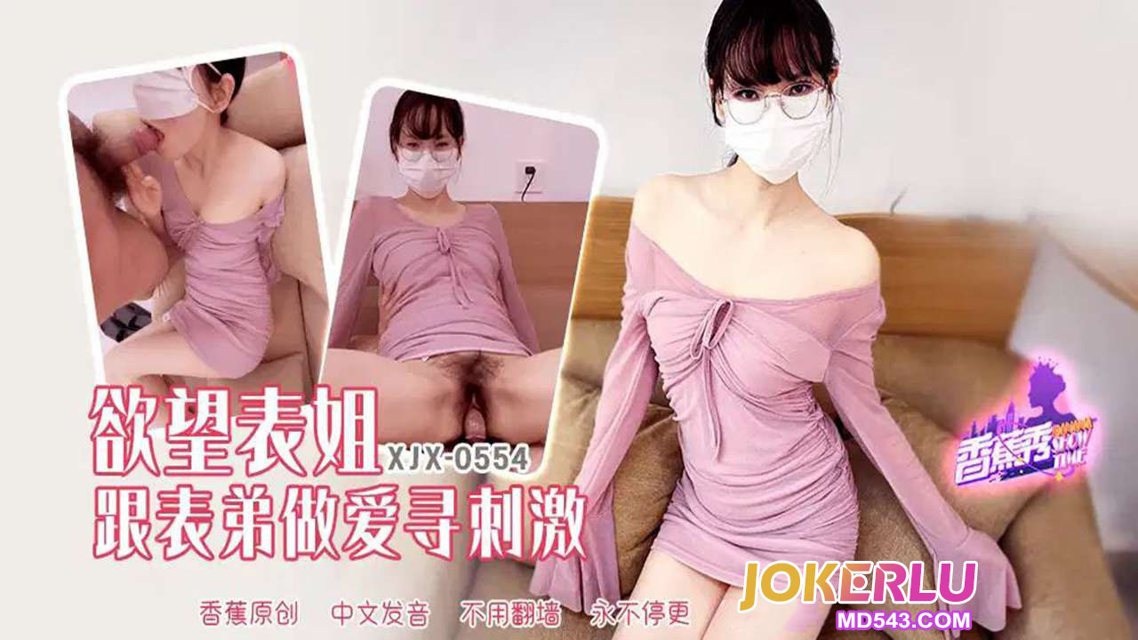 XJX554: Lustful Cousin and Her Cousin Have Sex to Seek Thrills XJX554