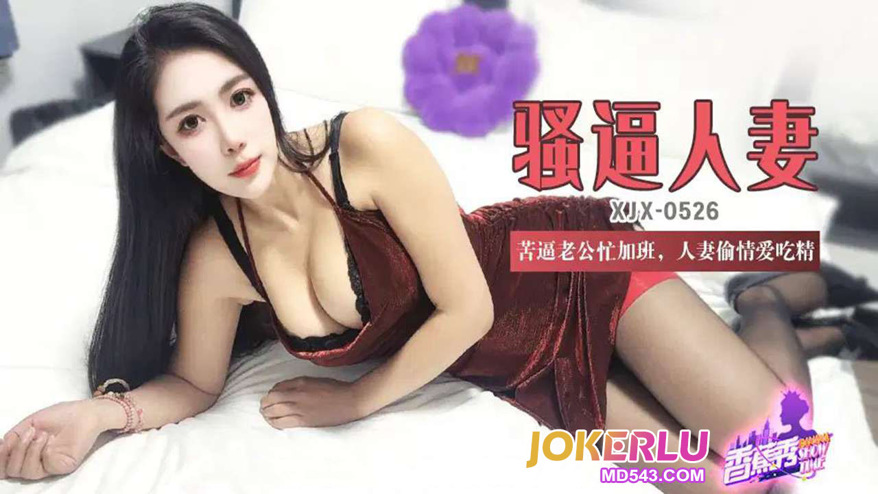XJX526 Pitiful Husband Busy with Overtime, Horny Housewife Cheats and Craves Cum XJX526