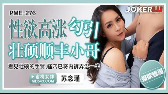 PME-276 Surging Libido Seduces Muscular Delivery Guy - Seeing His Muscular Arms, Her Pussy Is Already Half-Soaked, Su Nian Jin PME-276