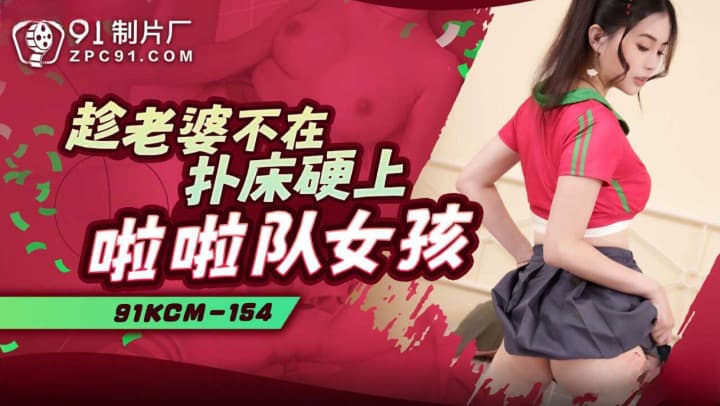 91KCM-154 Taking Advantage of the Wife's Absence to Get Down with a Cheerleader Girl 91KCM-154